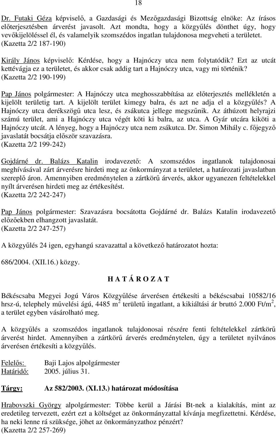 (Kazetta 2/2 187-190) Király János képviselı: Kérdése, hogy a Hajnóczy utca nem folytatódik? Ezt az utcát kettévágja ez a területet, és akkor csak addig tart a Hajnóczy utca, vagy mi történik?