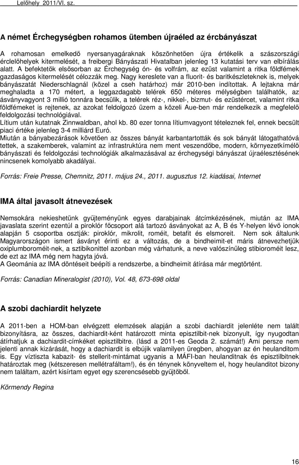 Nagy kereslete van a fluorit- és baritkészleteknek is, melyek bányászatát Niederschlagnál (közel a cseh határhoz) már 2010-ben indítottak.