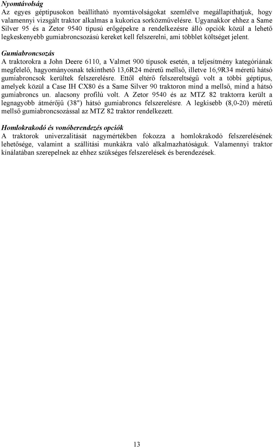 Gumiabroncsozás A traktorokra a John Deere 6110, a Valmet 900 típusok esetén, a teljesítmény kategóriának megfelelő, hagyományosnak tekinthető 13,6R24 méretű mellső, illetve 16,9R34 méretű hátsó