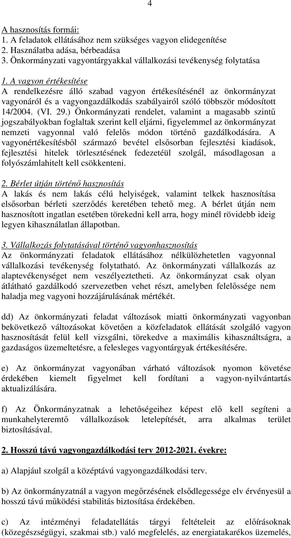 ) Önkormányzati rendelet, valamint a magasabb szintű jogszabályokban foglaltak szerint kell eljárni, figyelemmel az önkormányzat nemzeti vagyonnal való felelős módon történő gazdálkodására.