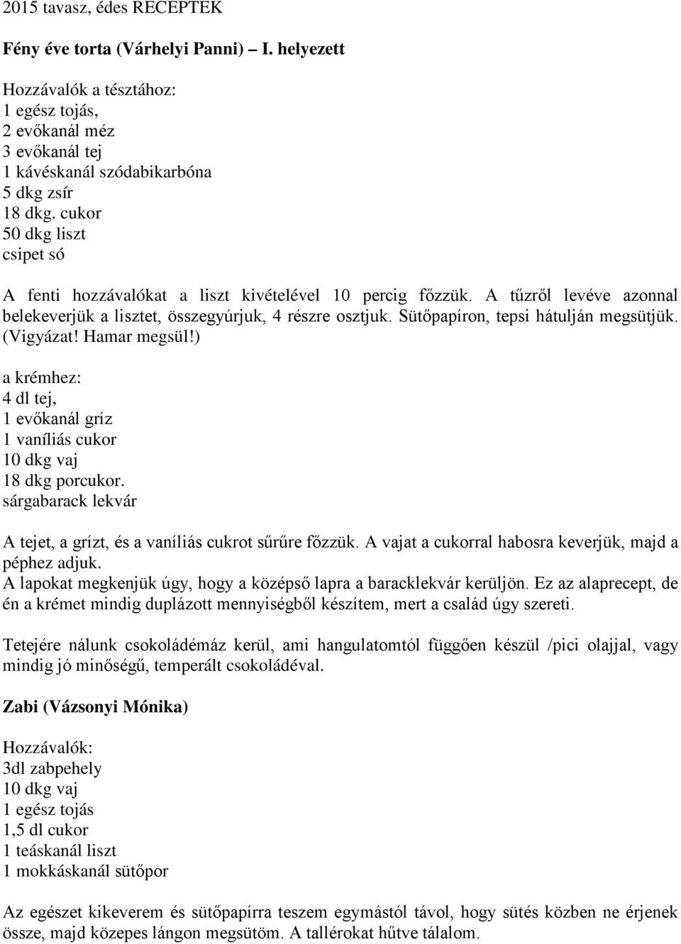 Sütőpapíron, tepsi hátulján megsütjük. (Vigyázat! Hamar megsül!) a krémhez: 4 dl tej, 1 evőkanál gríz 1 vaníliás cukor 10 dkg vaj 18 dkg porcukor.