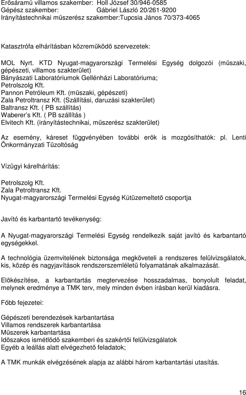 Pannon Petróleum Kft. (műszaki, gépészeti) Zala Petroltransz Kft. (Szállítási, daruzási szakterület) Baltransz Kft. ( PB szállítás) Waberer s Kft. ( PB szállítás ) Elvitech Kft.