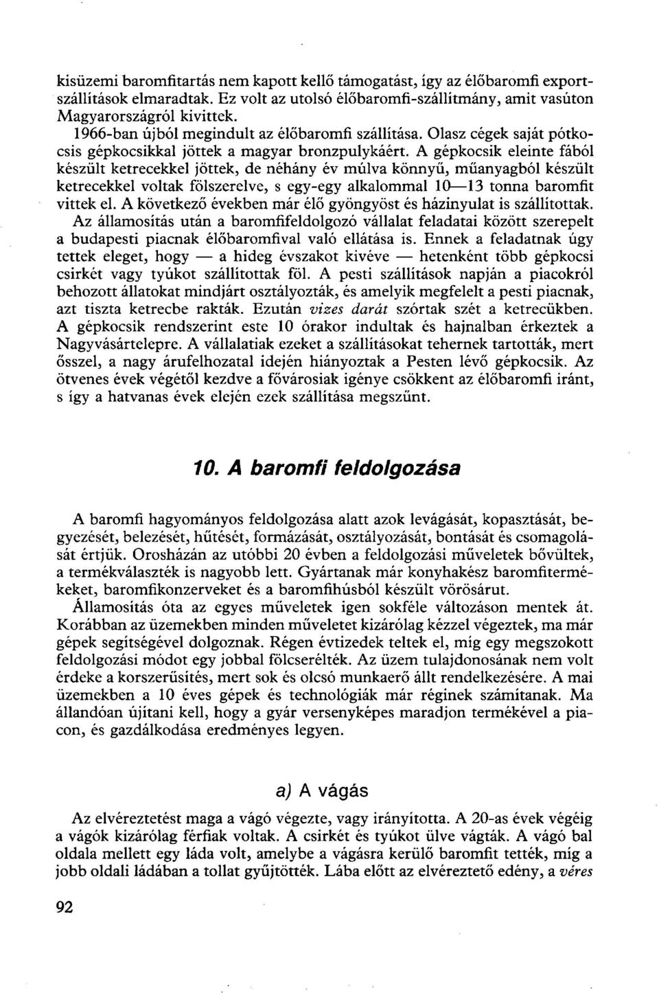 A gépkocsik eleinte fából készült ketrecekkel jöttek, de néhány év múlva könnyű, műanyagból készült ketrecekkel voltak fölszerelve, s egy-egy alkalommal 10 13 tonna baromfit vittek el.