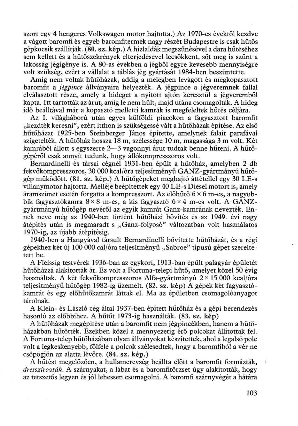 A 80-as években a jégből egyre kevesebb mennyiségre volt szükség, ezért a vállalat a táblás jég gyártását 1984-ben beszüntette.