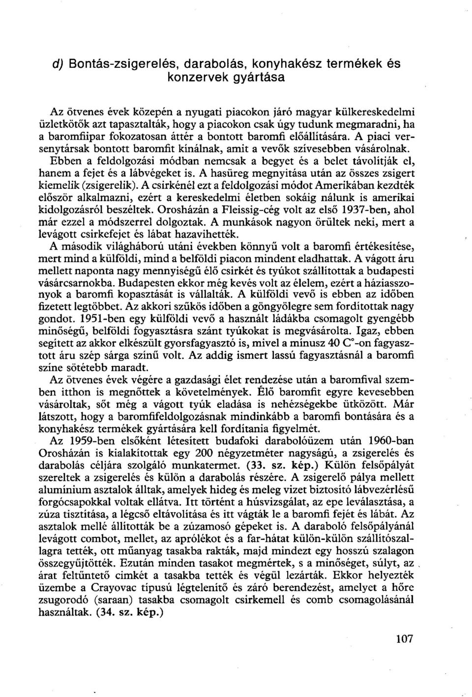 Ebben a feldolgozási módban nemcsak a begyet és a belet távolítják el, hanem a fejet és a lábvégeket is. A hasüreg megnyitása után az összes zsigert kiemelik (zsigerelik).