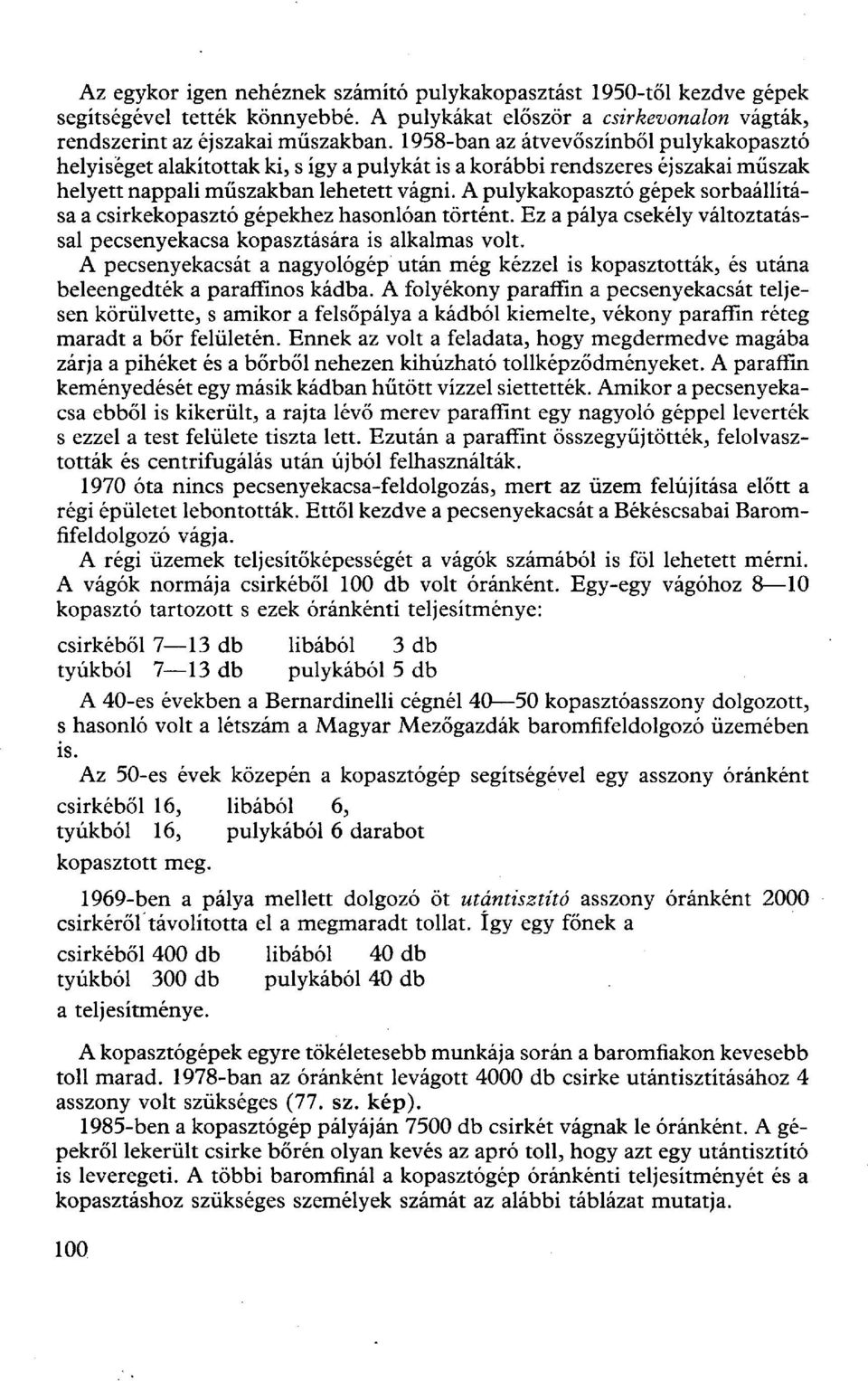 A pulykakopasztó gépek sorbaállítása a csirkekopasztó gépekhez hasonlóan történt. Ez a pálya csekély változtatással pecsenyekacsa kopasztására is alkalmas volt.