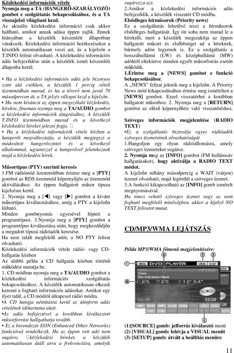 Közlekedési információ beérkezésekor a készülék automatikusan veszi azt, ás a kijelzón a T.INFO felirat olvasható.