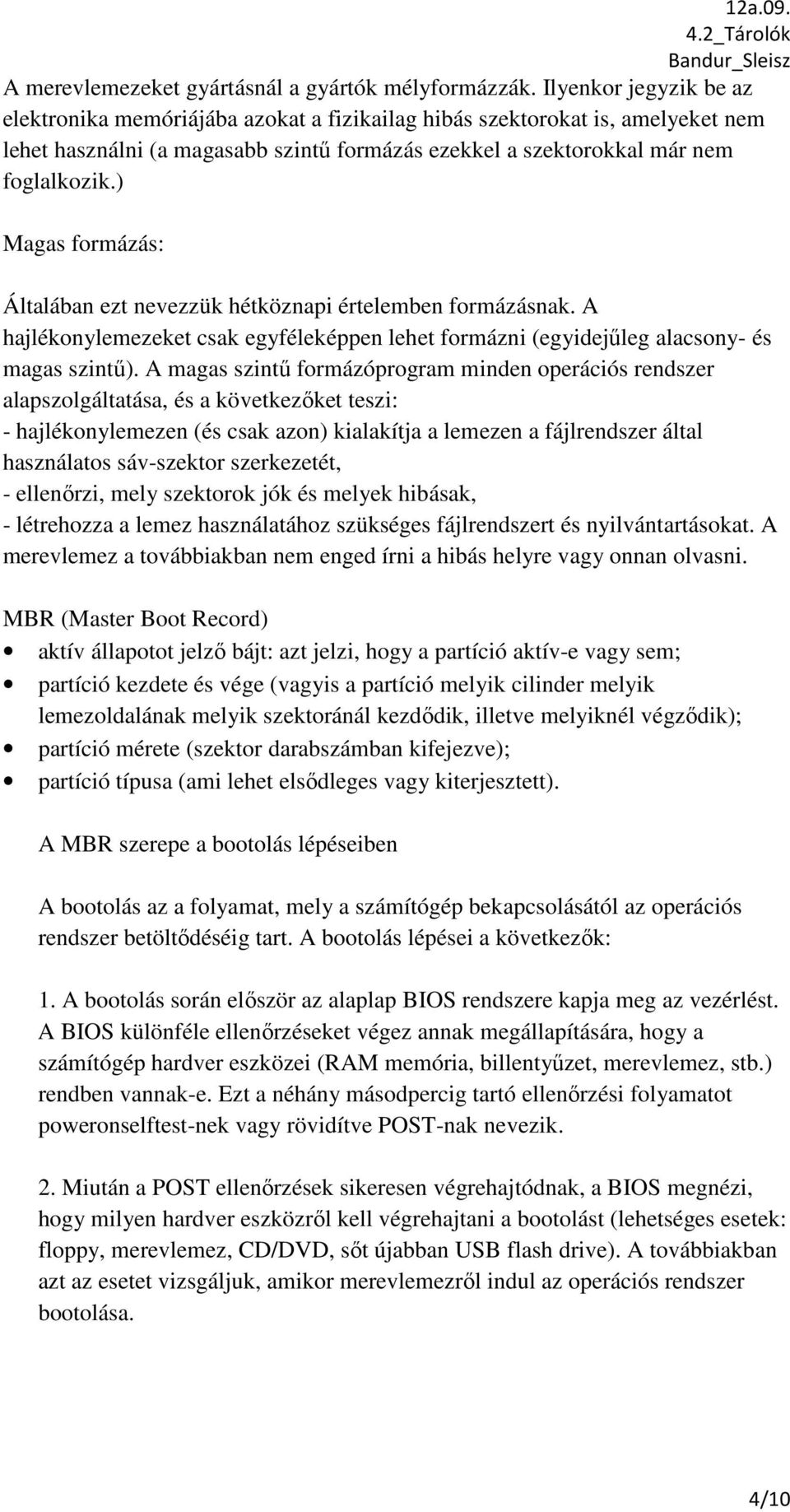 ) Magas formázás: Általában ezt nevezzük hétköznapi értelemben formázásnak. A hajlékonylemezeket csak egyféleképpen lehet formázni (egyidejűleg alacsony- és magas szintű).