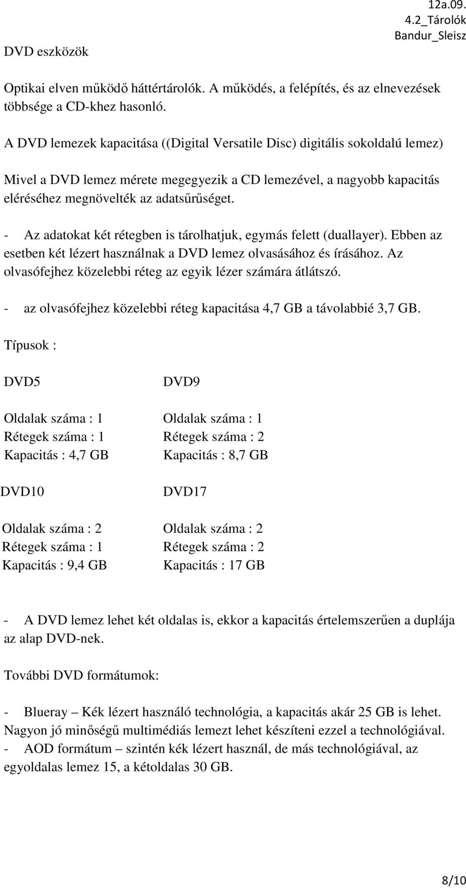 - Az adatokat két rétegben is tárolhatjuk, egymás felett (duallayer). Ebben az esetben két lézert használnak a DVD lemez olvasásához és írásához.