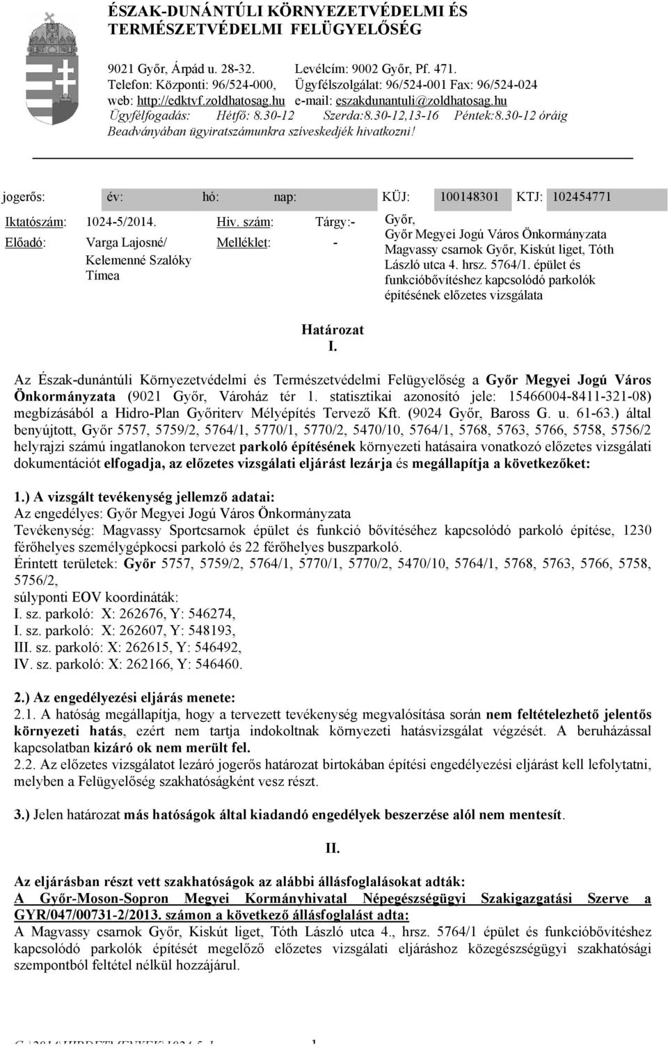 30-12,13-16 Péntek:8.30-12 óráig Beadványában ügyiratszámunkra szíveskedjék hivatkozni! jogerős: év: hó: nap: KÜJ: 100148301 KTJ: 102454771 Iktatószám: 1024-5/2014. Hiv.