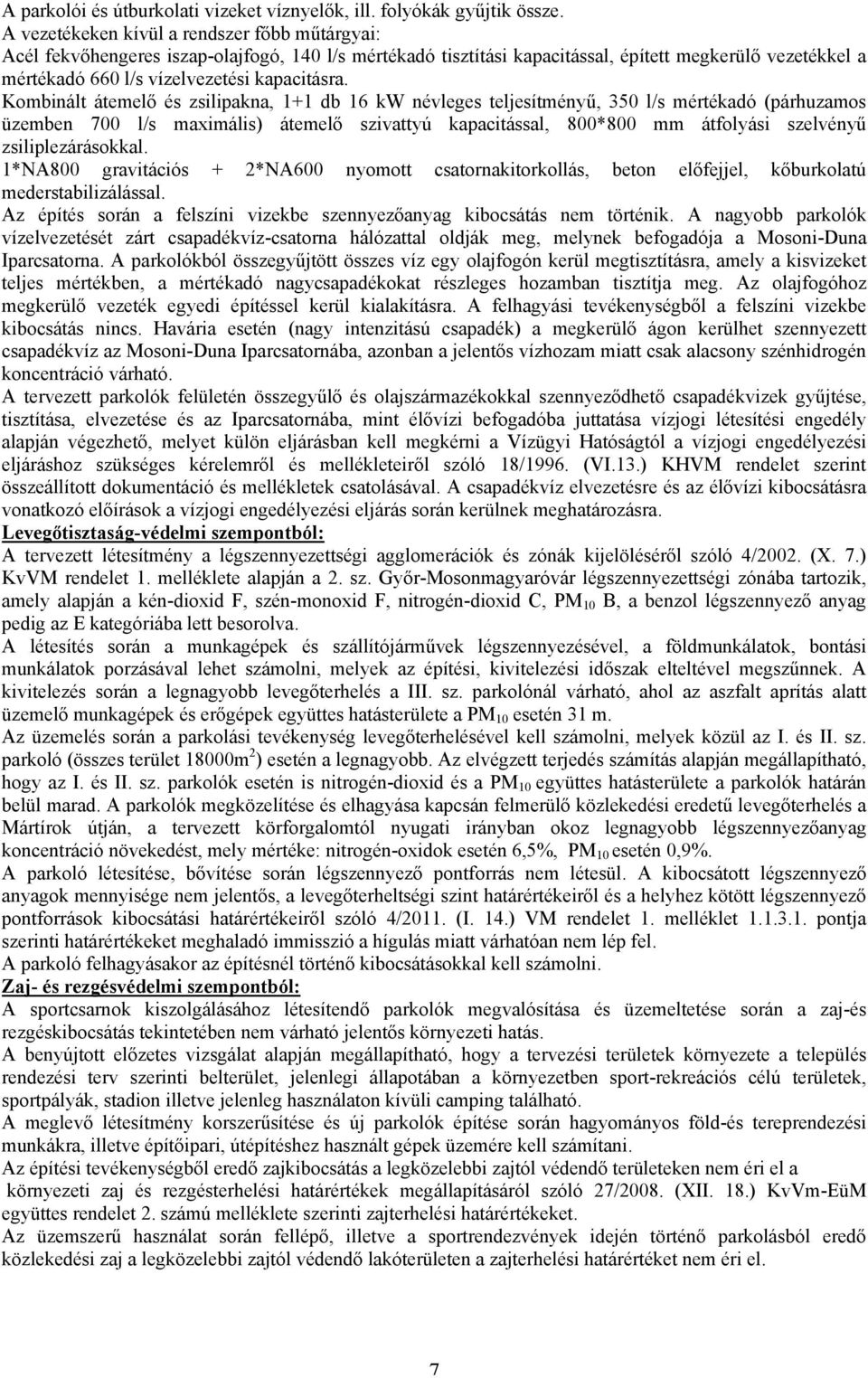 Kombinált átemelő és zsilipakna, 1+1 db 16 kw névleges teljesítményű, 350 l/s mértékadó (párhuzamos üzemben 700 l/s maximális) átemelő szivattyú kapacitással, 800*800 mm átfolyási szelvényű