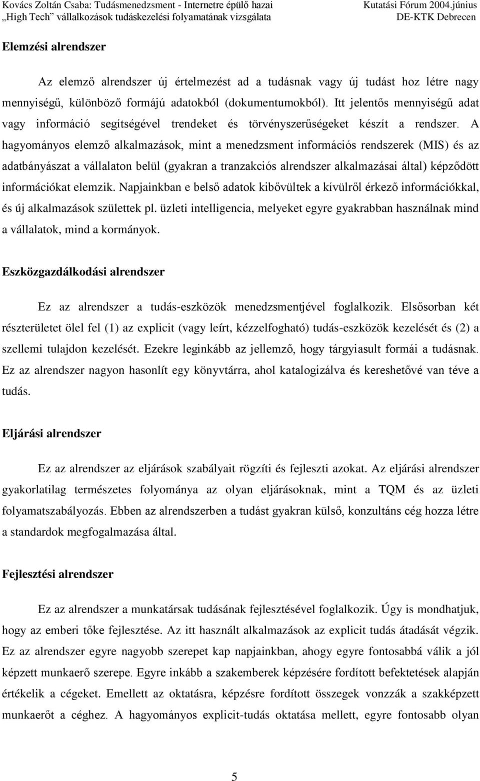 A hagyományos elemző alkalmazások, mint a menedzsment információs rendszerek (MIS) és az adatbányászat a vállalaton belül (gyakran a tranzakciós alrendszer alkalmazásai által) képződött információkat