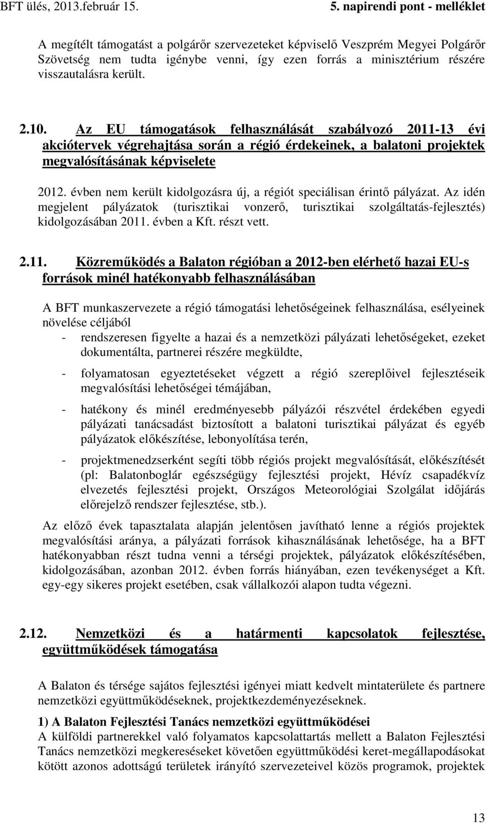 évben nem került kidolgozásra új, a régiót speciálisan érintő pályázat. Az idén megjelent pályázatok (turisztikai vonzerő, turisztikai szolgáltatás-fejlesztés) kidolgozásában 2011. évben a Kft.