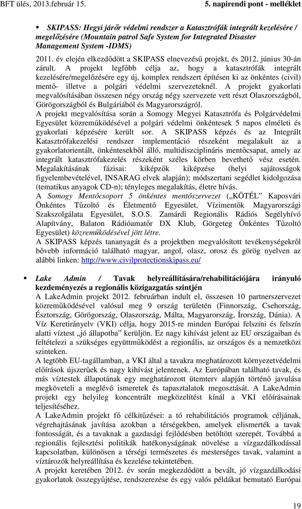 A projekt legfőbb célja az, hogy a katasztrófák integrált kezelésére/megelőzésére egy új, komplex rendszert építésen ki az önkéntes (civil) mentő- illetve a polgári védelmi szervezeteknél.