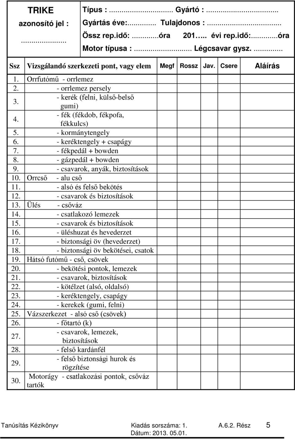 - kormánytengely 6. - keréktengely + csapágy 7. - fékpedál + bowden 8. - gázpedál + bowden 9. - csavarok, anyák, biztosítások 10. Orrcső - alu cső 11. - alsó és felső bekötés 12.