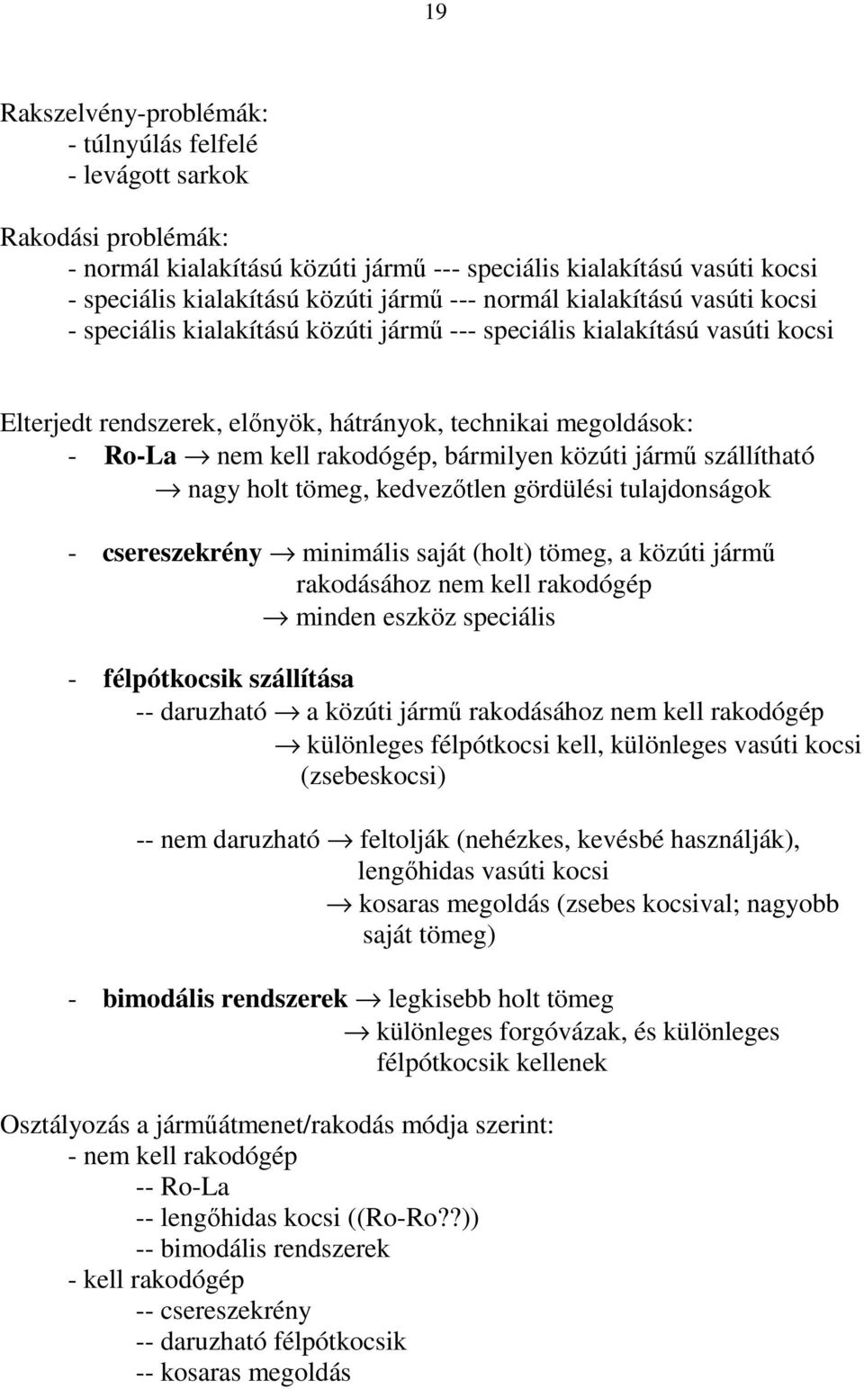 bármilyen közúti jármű szállítható nagy holt tömeg, kedvezőtlen gördülési tulajdonságok - csereszekrény minimális saját (holt) tömeg, a közúti jármű rakodásához nem kell rakodógép minden eszköz