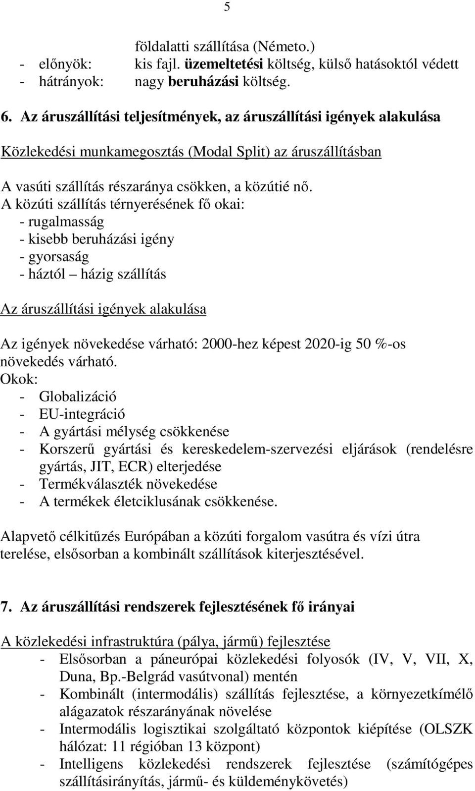 A közúti szállítás térnyerésének fő okai: - rugalmasság - kisebb beruházási igény - gyorsaság - háztól házig szállítás Az áruszállítási igények alakulása Az igények növekedése várható: 2000-hez