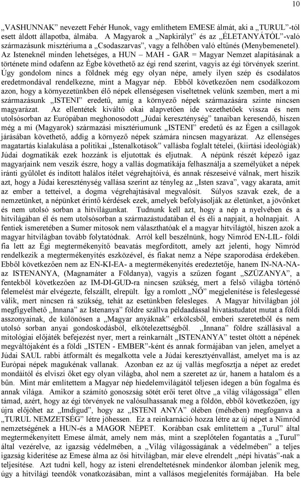 Az Isteneknél minden lehetséges, a HUN MAH - GAR = Magyar Nemzet alapításának a története mind odafenn az Égbe követhető az égi rend szerint, vagyis az égi törvények szerint.