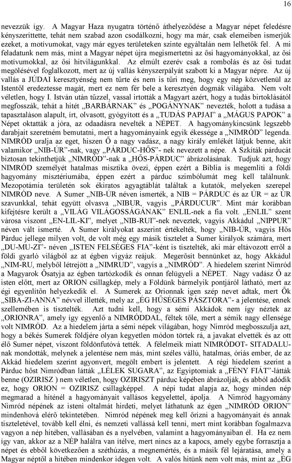 területeken szinte egyáltalán nem lelhetők fel. A mi feladatunk nem más, mint a Magyar népet újra megismertetni az ősi hagyományokkal, az ősi motívumokkal, az ősi hitvilágunkkal.