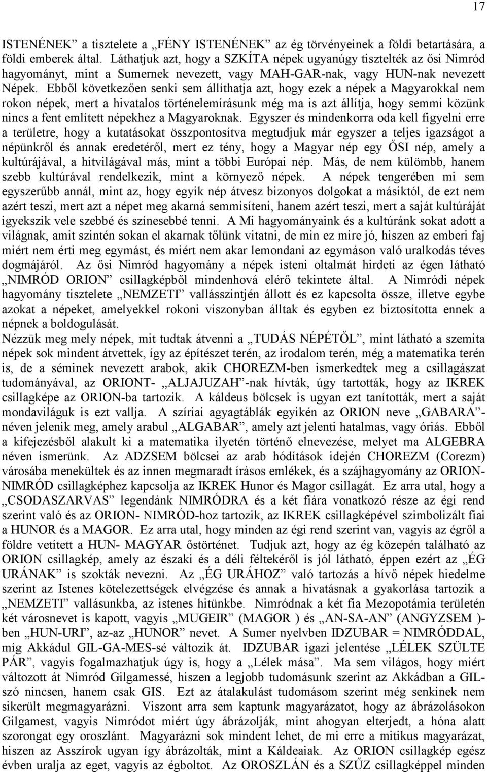 Ebből következően senki sem állíthatja azt, hogy ezek a népek a Magyarokkal nem rokon népek, mert a hivatalos történelemírásunk még ma is azt állítja, hogy semmi közünk nincs a fent említett népekhez