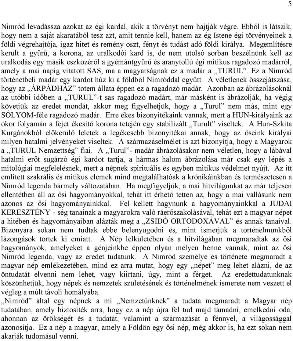 Megemlítésre került a gyűrű, a korona, az uralkodói kard is, de nem utolsó sorban beszélnünk kell az uralkodás egy másik eszközéről a gyémántgyűrű és aranytollú égi mitikus ragadozó madárról, amely a