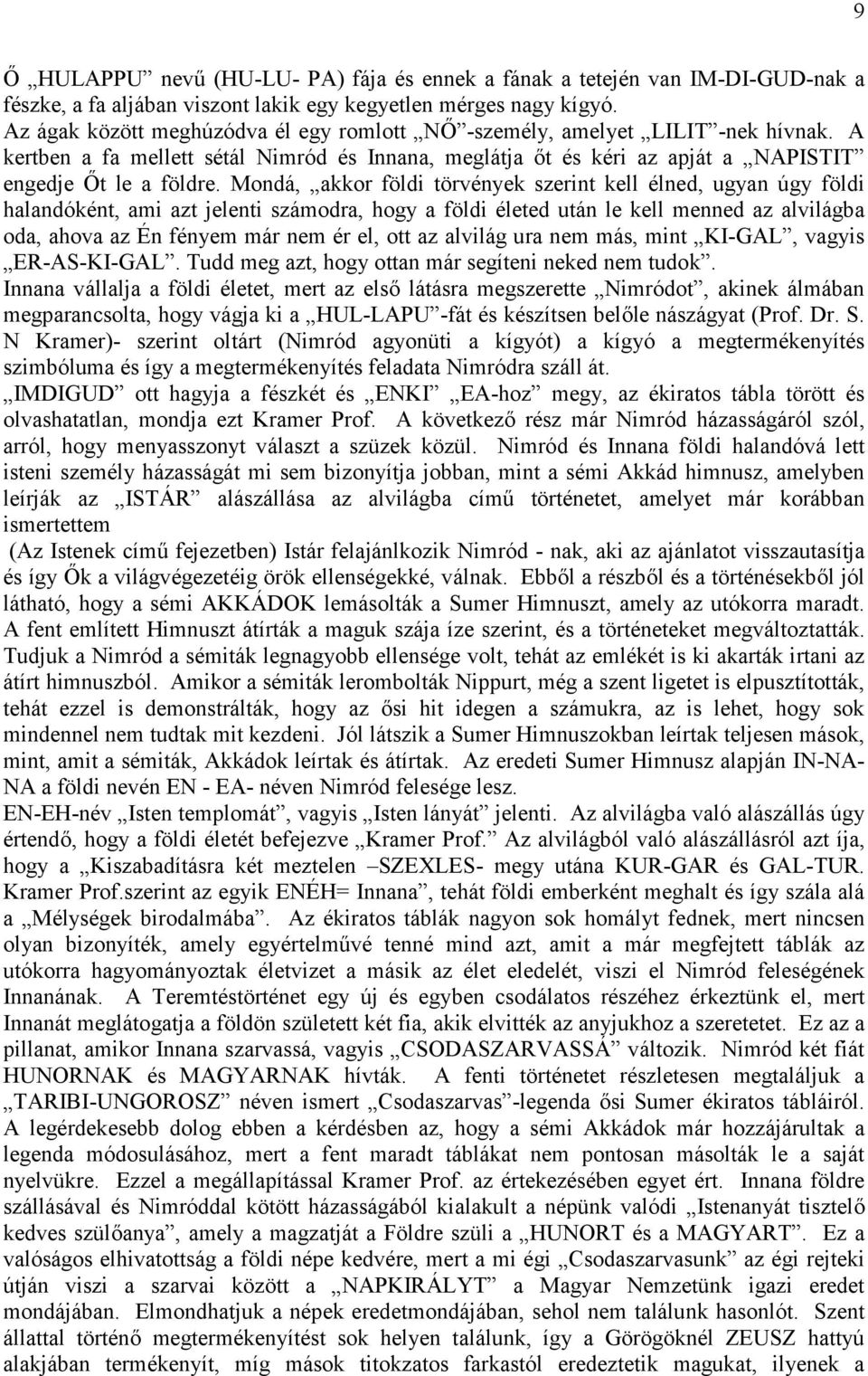 Mondá, akkor földi törvények szerint kell élned, ugyan úgy földi halandóként, ami azt jelenti számodra, hogy a földi életed után le kell menned az alvilágba oda, ahova az Én fényem már nem ér el, ott