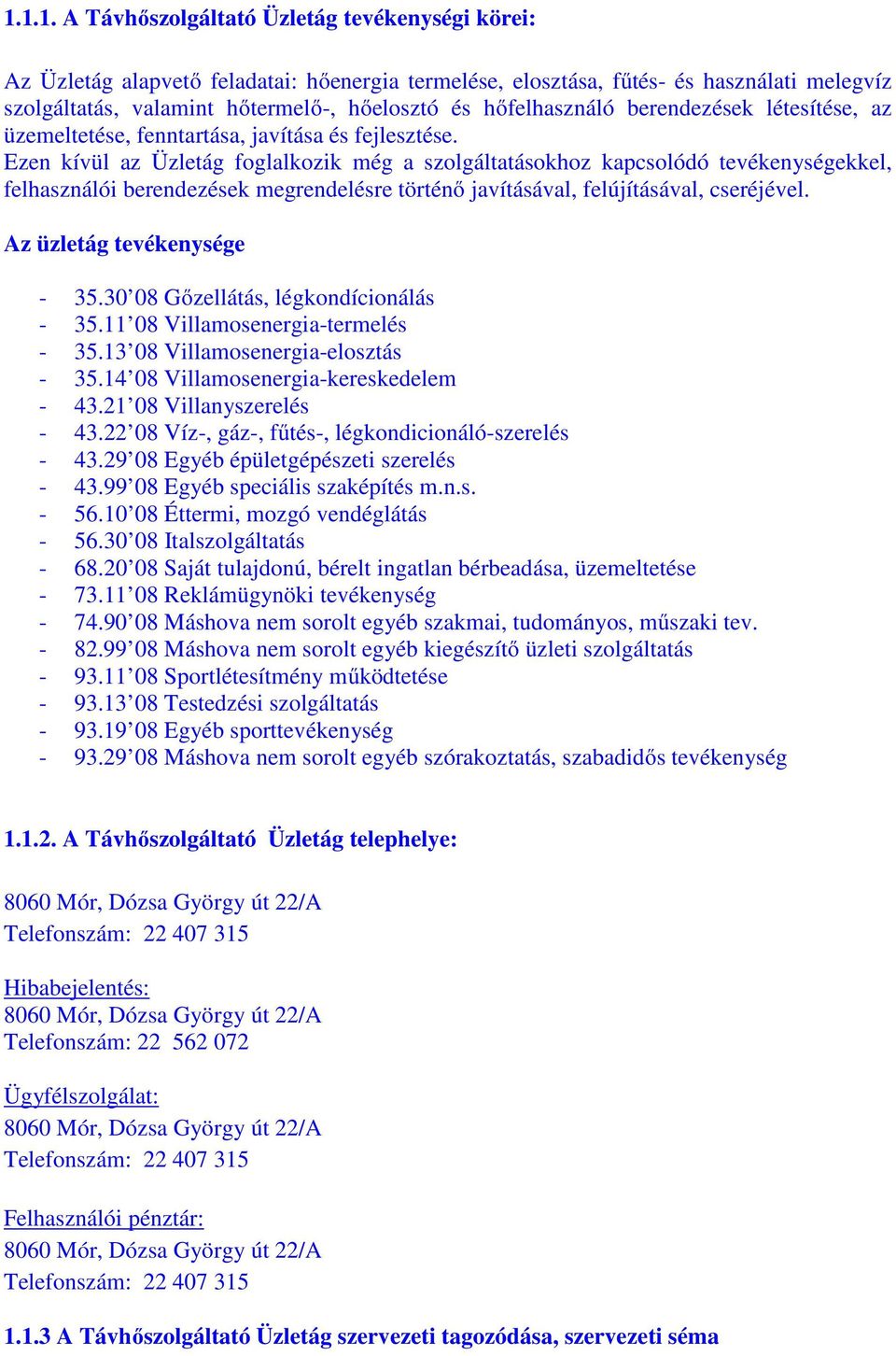 Ezen kívül az Üzletág foglalkozik még a szolgáltatásokhoz kapcsolódó tevékenységekkel, felhasználói berendezések megrendelésre történő javításával, felújításával, cseréjével.