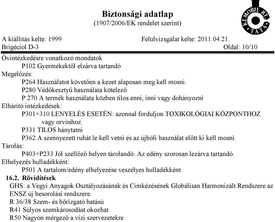 orvoshoz. P331 TILOS hánytatni P362 A szennyezett ruhát le kell vetni és az újbóli használat előtt ki kell mosni. Tárolás: P403+P233 Jól szellőző helyen tárolandó. Az edény szorosan lezárva tartandó.