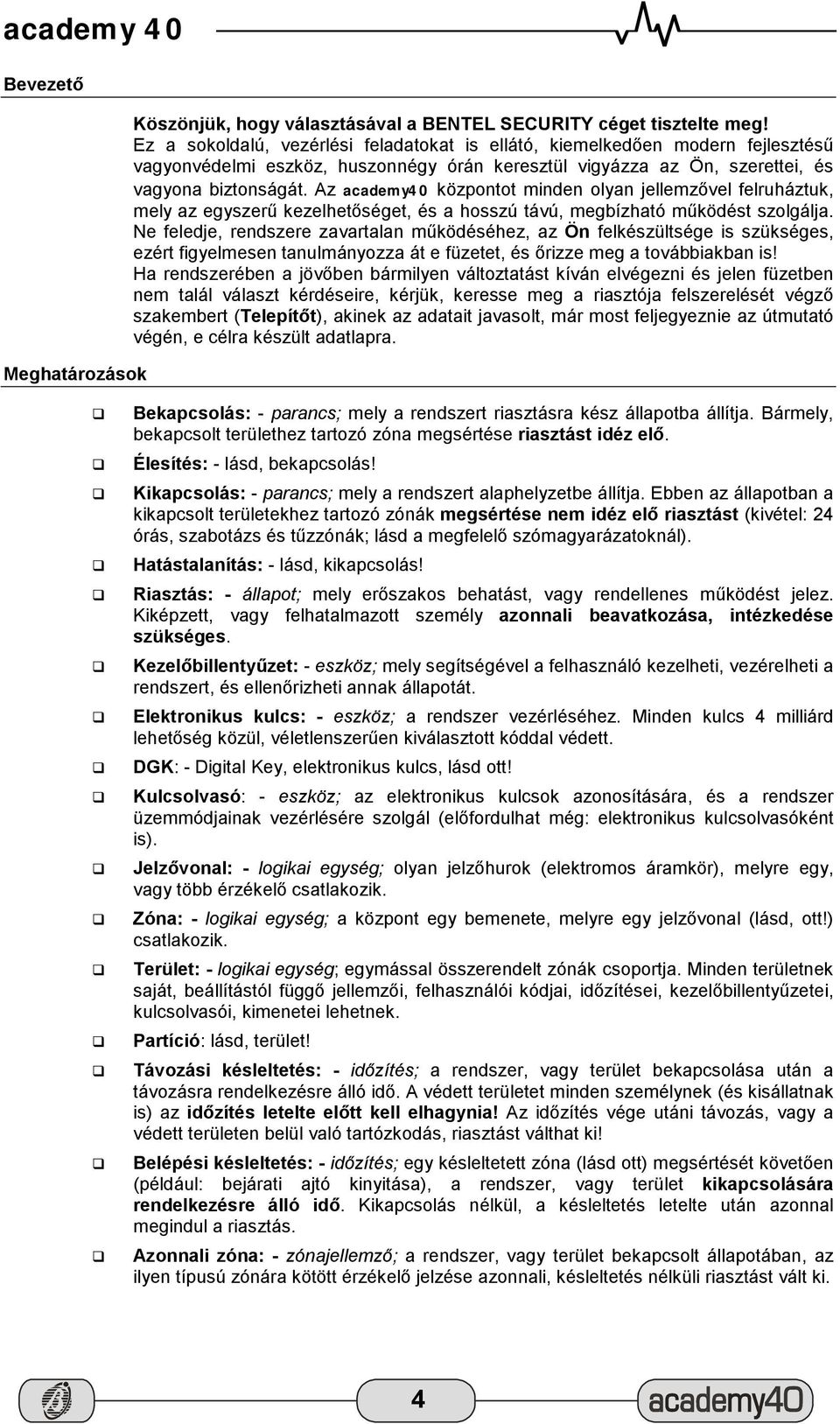 Az academy40 központot minden olyan jellemzővel felruháztuk, mely az egyszerű kezelhetőséget, és a hosszú távú, megbízható működést szolgálja.