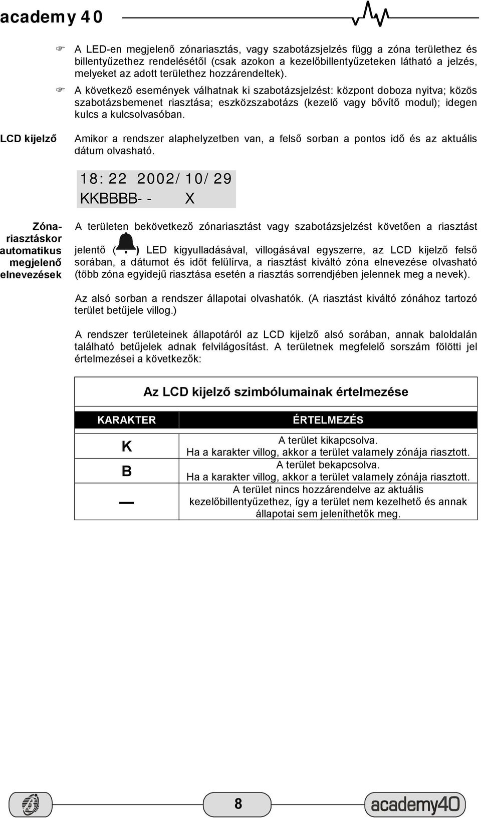 " A következő események válhatnak ki szabotázsjelzést: központ doboza nyitva; közös szabotázsbemenet riasztása; eszközszabotázs (kezelő vagy bővítő modul); idegen kulcs a kulcsolvasóban.