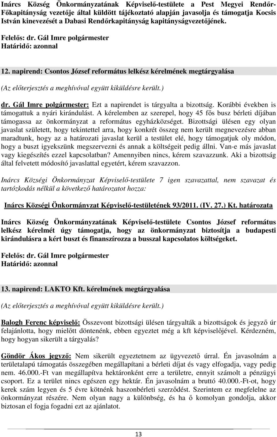 Korábbi években is támogattuk a nyári kirándulást. A kérelemben az szerepel, hogy 45 fős busz bérleti díjában támogassa az önkormányzat a református egyházközséget.