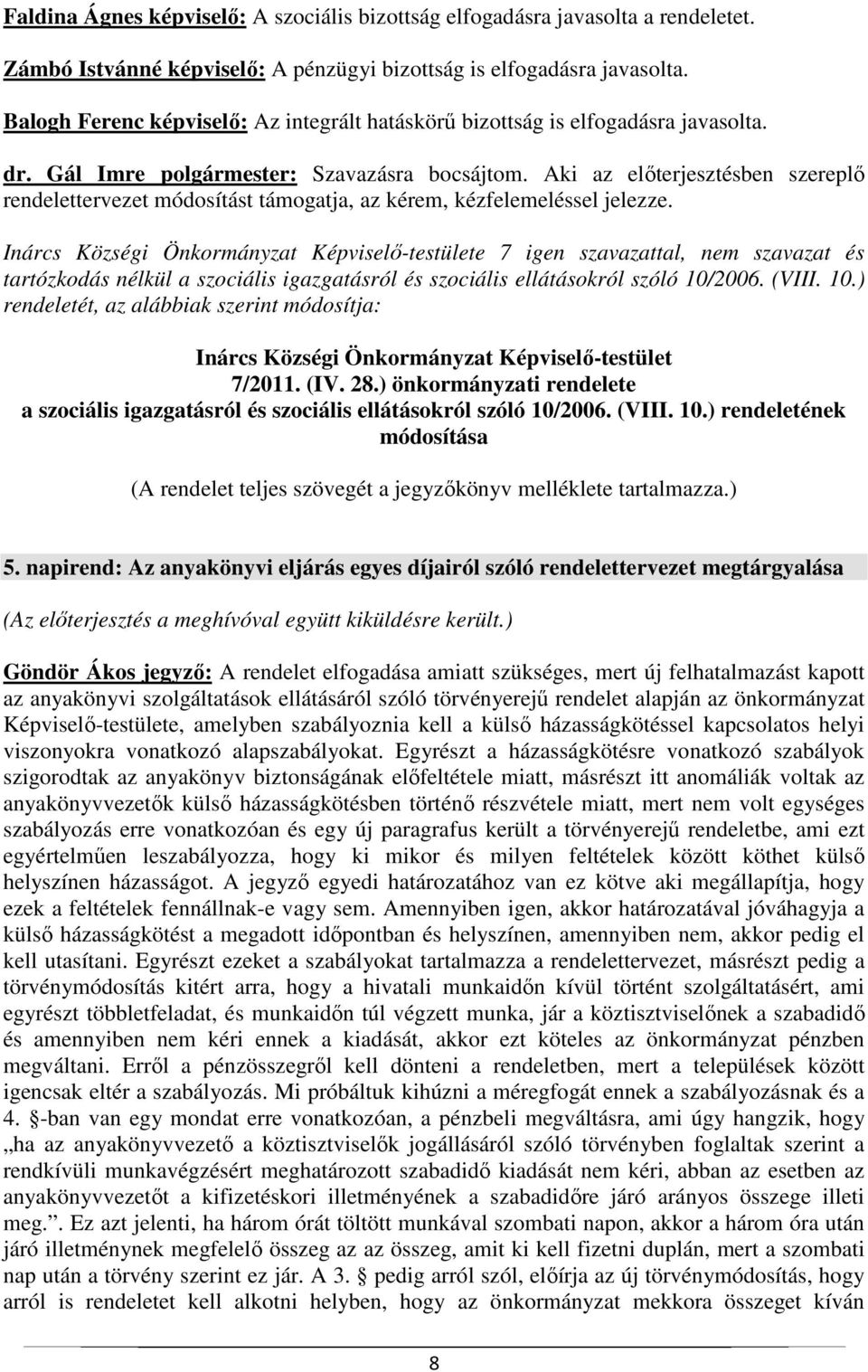 Aki az előterjesztésben szereplő rendelettervezet módosítást támogatja, az kérem, kézfelemeléssel jelezze. tartózkodás nélkül a szociális igazgatásról és szociális ellátásokról szóló 10/2006. (VIII.