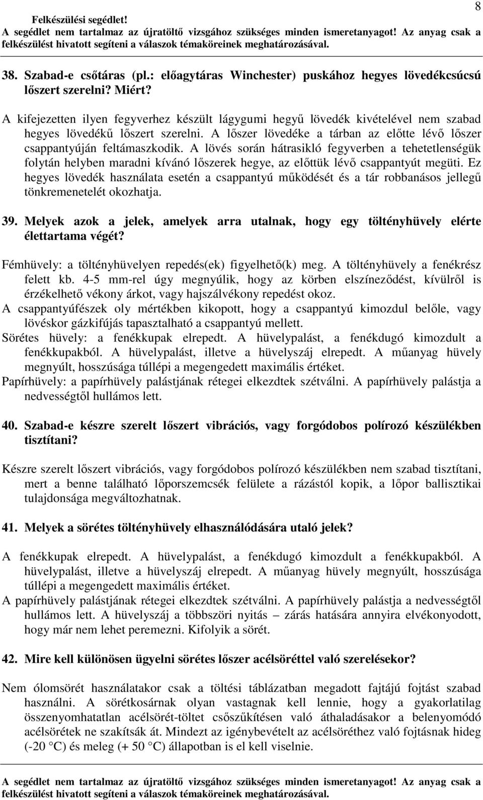 A lövés során hátrasikló fegyverben a tehetetlenségük folytán helyben maradni kívánó lıszerek hegye, az elıttük lévı csappantyút megüti.