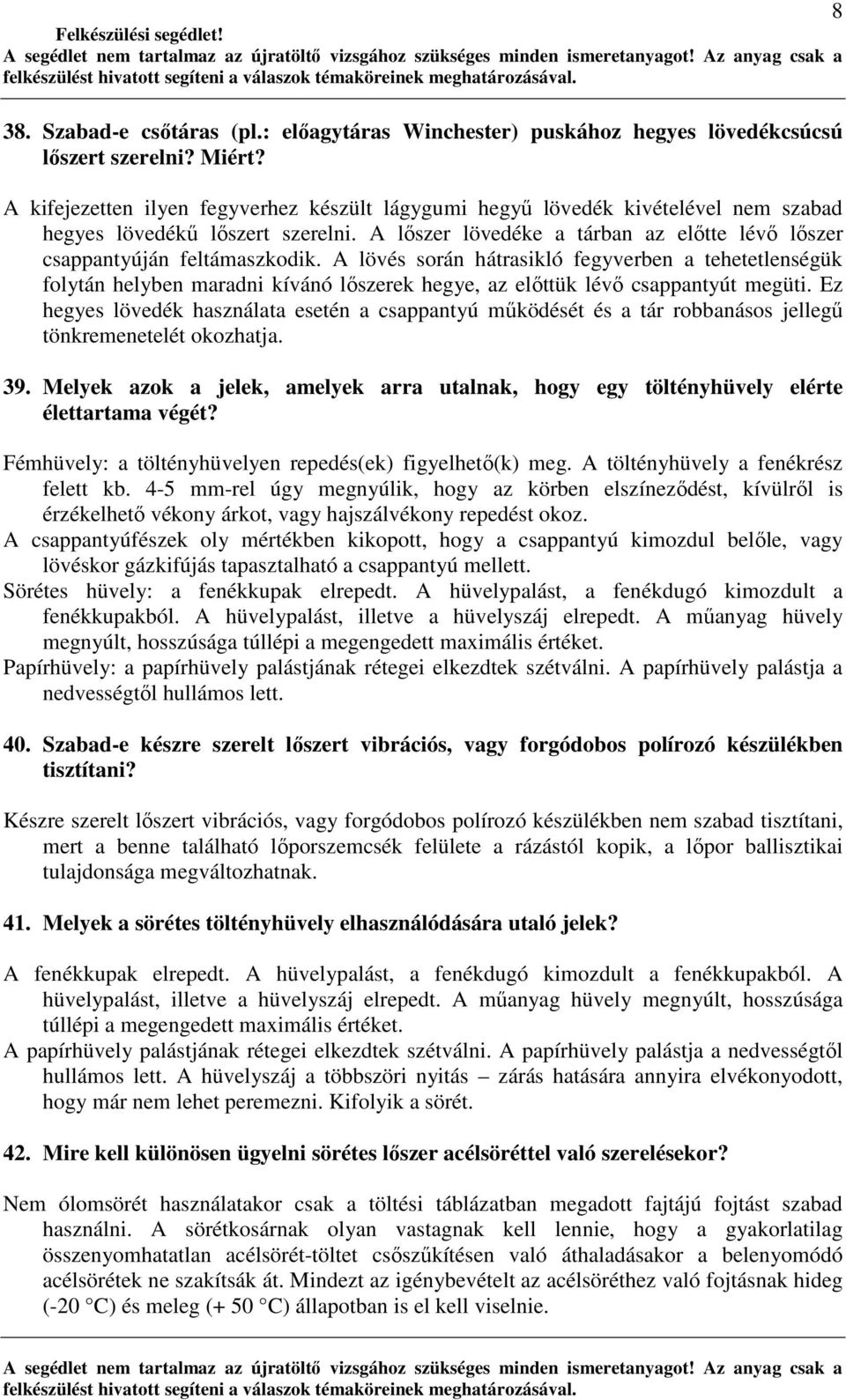 A lövés során hátrasikló fegyverben a tehetetlenségük folytán helyben maradni kívánó lıszerek hegye, az elıttük lévı csappantyút megüti.