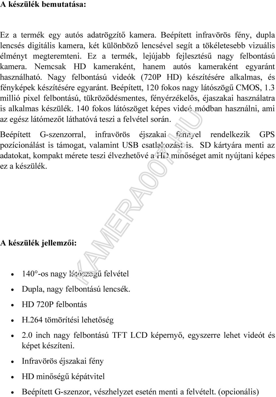 Nagy felbontású videók (720P HD) készítésére alkalmas, és fényképek készítésére egyaránt. Beépített, 120 fokos nagy látószögű CMOS, 1.