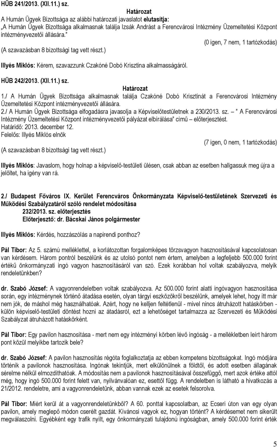 (0 igen, 7 nem, 1 tartózkodás) Illyés Miklós: Kérem, szavazzunk Czakóné Dobó Krisztina alkalmasságáról. HÜB 242/2013. (XII.11.) sz. 1./ A Humán Ügyek Bizottsága alkalmasnak találja Czakóné Dobó Krisztinát a Ferencvárosi Intézmény Üzemeltetési Központ intézményvezetői állására.