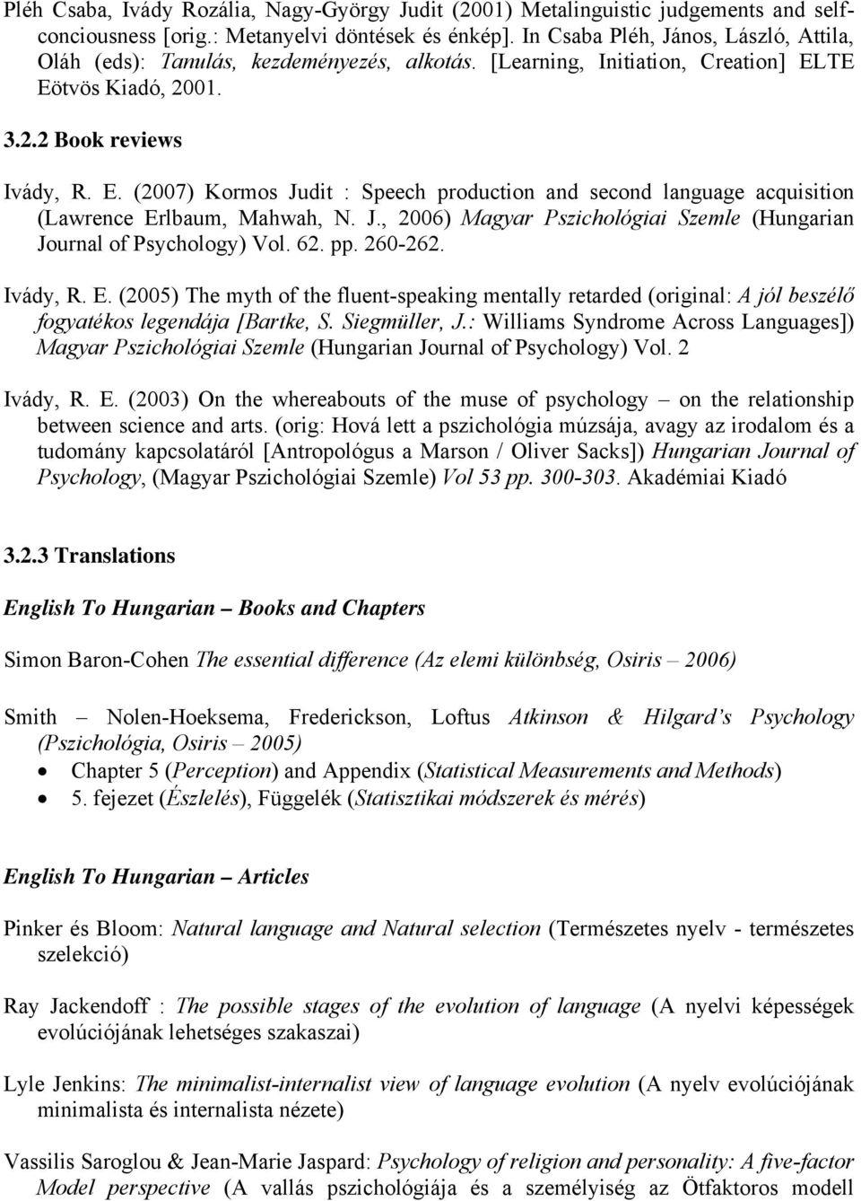TE Eötvös Kiadó, 2001. 3.2.2 Book reviews Ivády, R. E. (2007) Kormos Judit : Speech production and second language acquisition (Lawrence Erlbaum, Mahwah, N. J., 2006) Magyar Pszichológiai Szemle (Hungarian Journal of Psychology) Vol.