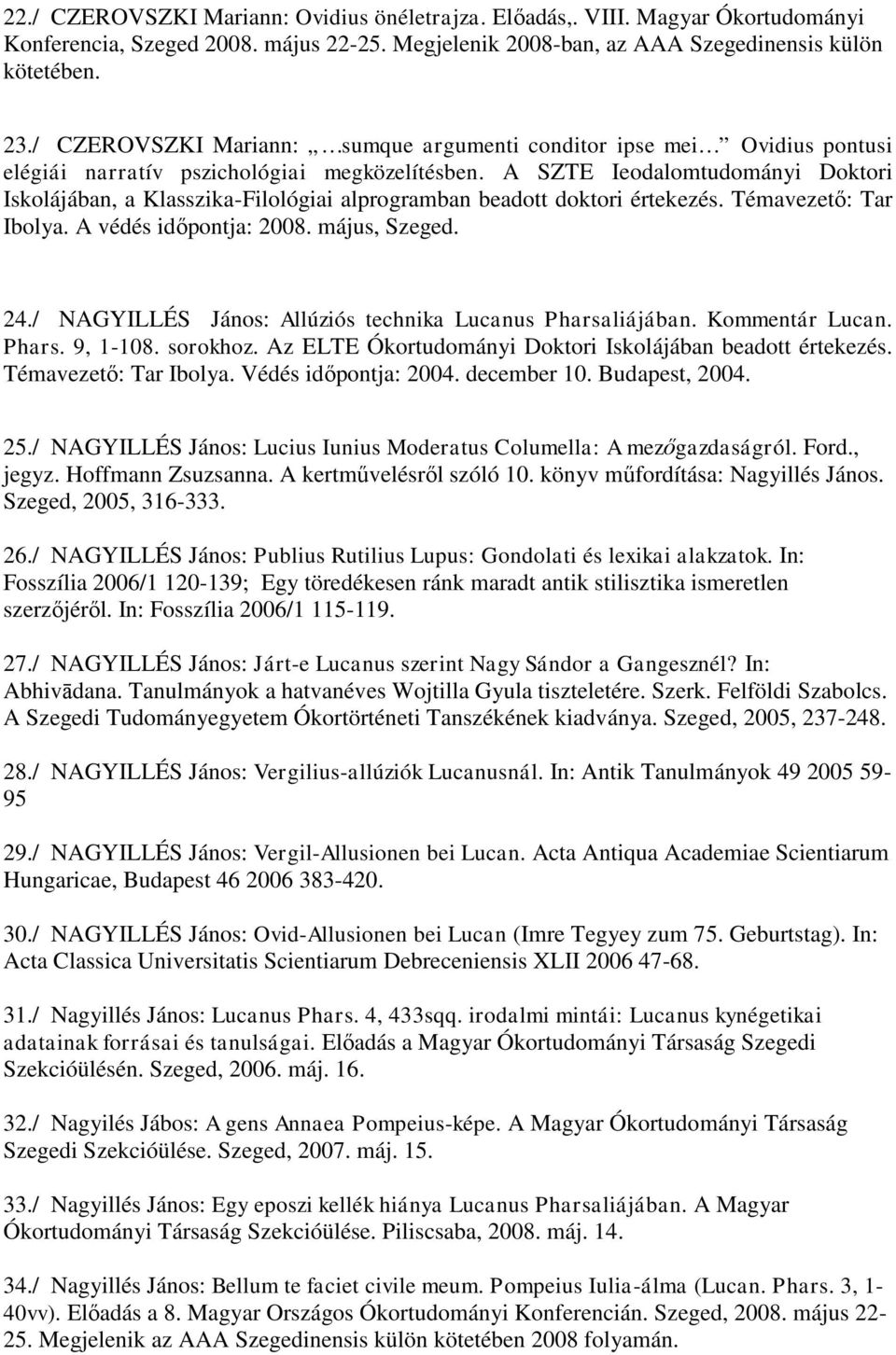 A SZTE Ieodalomtudományi Doktori Iskolájában, a Klasszika-Filológiai alprogramban beadott doktori értekezés. Témavezető: Tar Ibolya. A védés időpontja: 2008. május, Szeged. 24.