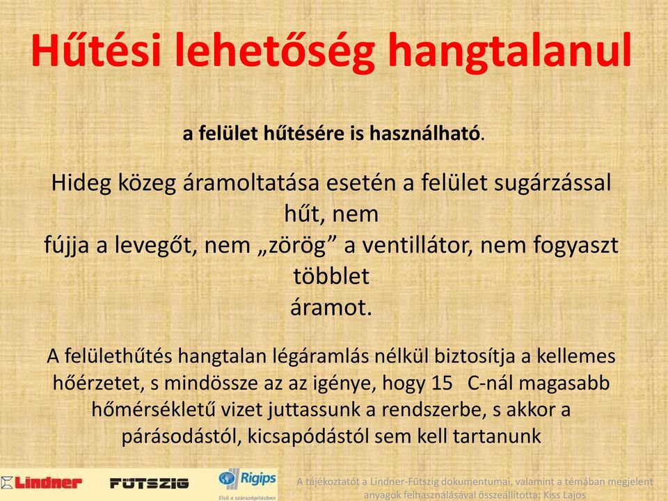 Hideg közeg áramoltatása esetén a felület sugárzással hűt, nem fújja a levegőt, nem zörög a ventillátor, nem fogyaszt többlet áramot.