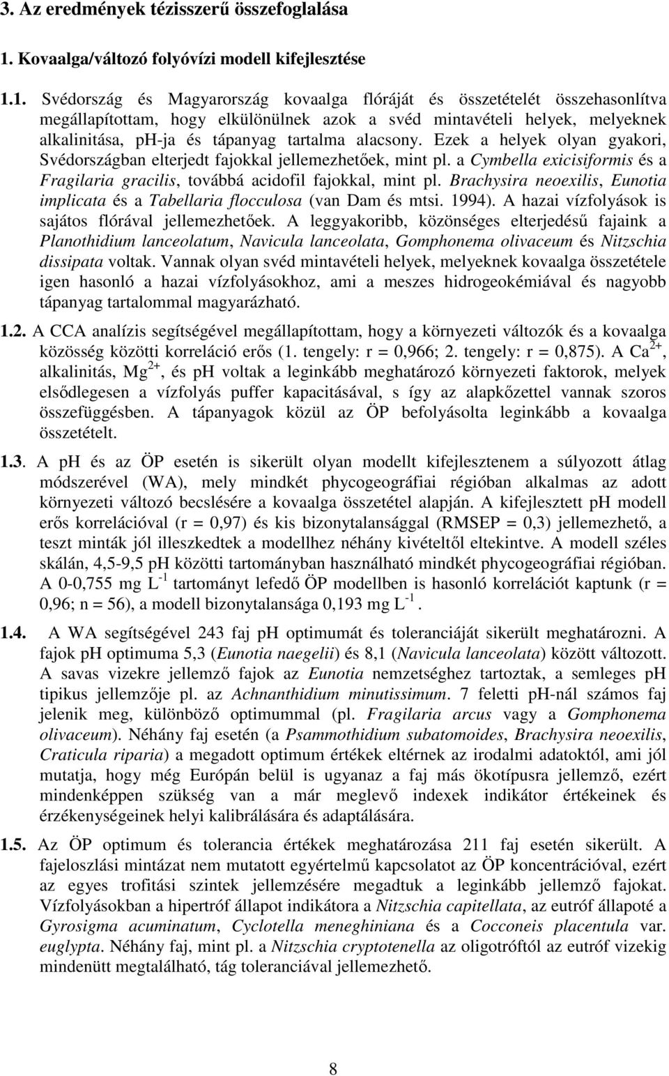 1. Svédország és Magyarország kovaalga flóráját és összetételét összehasonlítva megállapítottam, hogy elkülönülnek azok a svéd mintavételi helyek, melyeknek alkalinitása, ph-ja és tápanyag tartalma