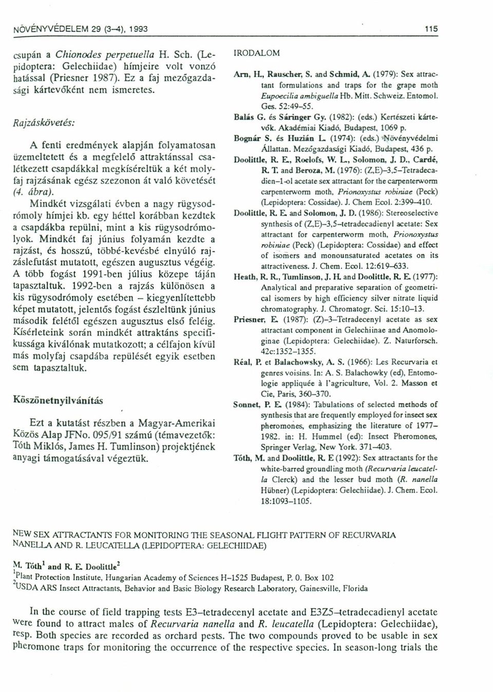 Mindkét vizsgálti évben ngy rügysodrómoly hímjei kb. egy héttel korábbn kezdtek cspdákb repülni, mint kis rügysodrómo- Iyok.