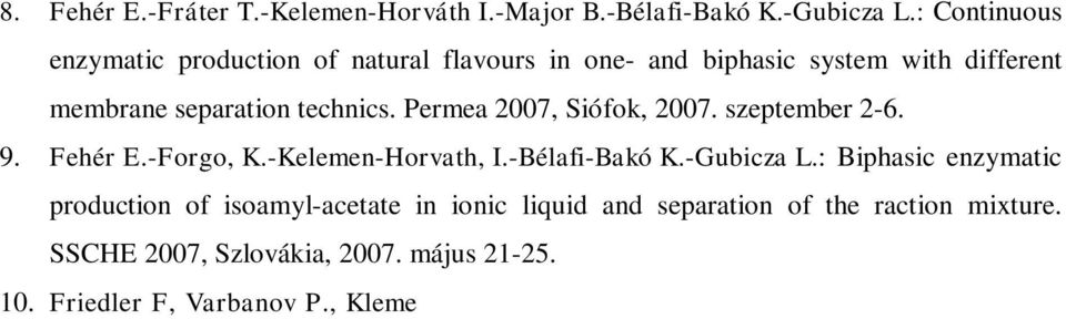 -Kelemen-Horvath, I.-Bélafi-Bakó K.-Gubicza L.: Biphasic enzymatic production of isoamyl-acetate in ionic liquid and separation of the raction mixture. SSCHE 2007, Szlovákia, 2007. május 21-25. 10.