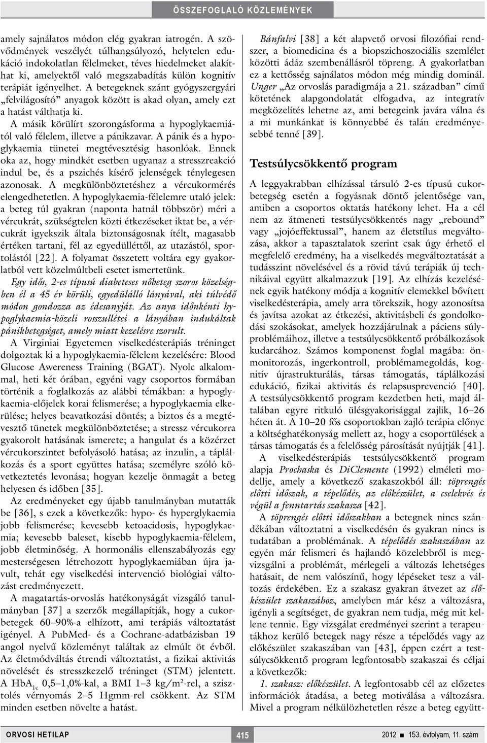 A betegeknek szánt gyógyszergyári felvilágosító anyagok között is akad olyan, amely ezt a hatást válthatja ki. A másik körülírt szorongásforma a hypoglykaemiától való félelem, illetve a pánikzavar.