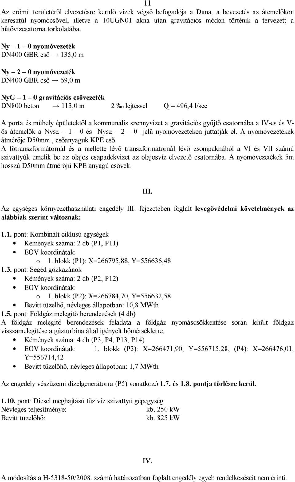 Ny 1 0 nyomóvezeték DN400 GBR cső 135,0 m Ny 2 0 nyomóvezeték DN400 GBR cső 69,0 m NyG 1 0 gravitációs csővezeték DN800 beton 113,0 m 2 lejtéssel Q = 496,4 l/sec A porta és műhely épületektől a