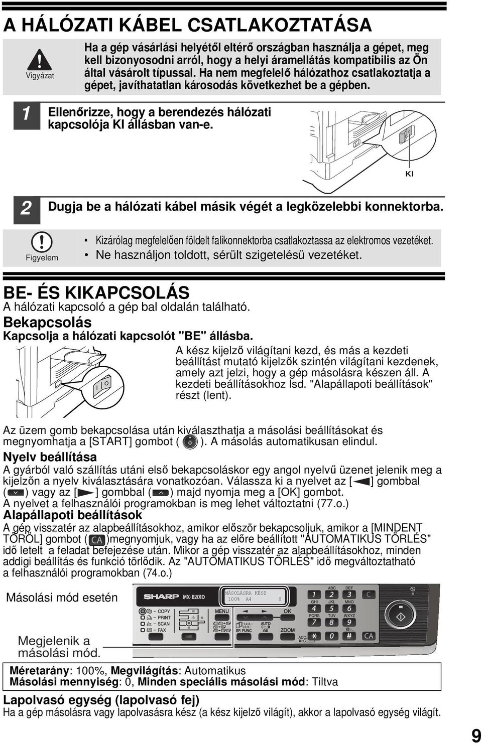 KI Dugja be a hálózati kábel másik végét a legközelebbi konnektorba. Figyelem Kizárólag megfelelően földelt falikonnektorba csatlakoztassa az elektromos vezetéket.