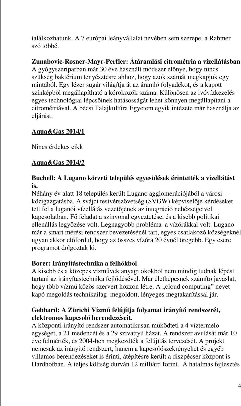 megkapjuk egy mintából. Egy lézer sugár világítja át az áramló folyadékot, és a kapott színképből megállapítható a kórokozók száma.
