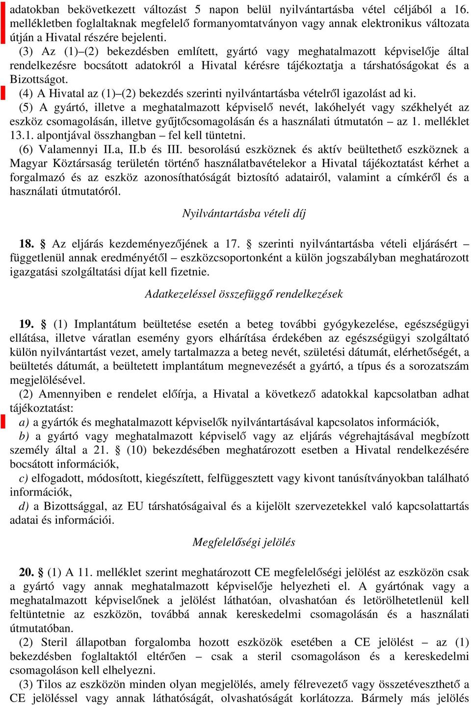 (3) Az (1) (2) bekezdésben említett, gyártó vagy meghatalmazott képviselője által rendelkezésre bocsátott adatokról a Hivatal kérésre tájékoztatja a társhatóságokat és a Bizottságot.