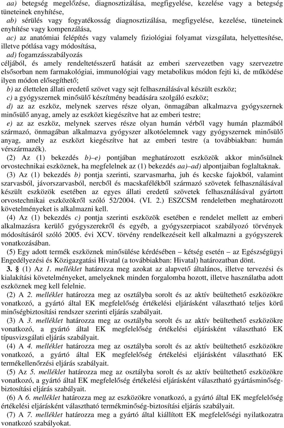 rendeltetésszerű hatását az emberi szervezetben vagy szervezetre elsősorban nem farmakológiai, immunológiai vagy metabolikus módon fejti ki, de működése ilyen módon elősegíthető; b) az élettelen