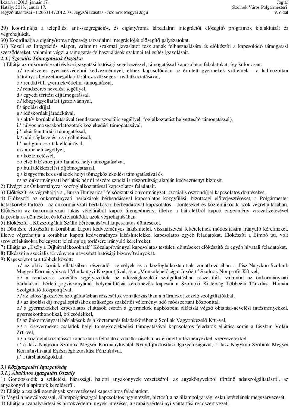 31) Kezeli az Integrációs Alapot, valamint szakmai javaslatot tesz annak felhasználására és előkészíti a kapcsolódó támogatási szerződéseket, valamint végzi a támogatás-felhasználások szakmai