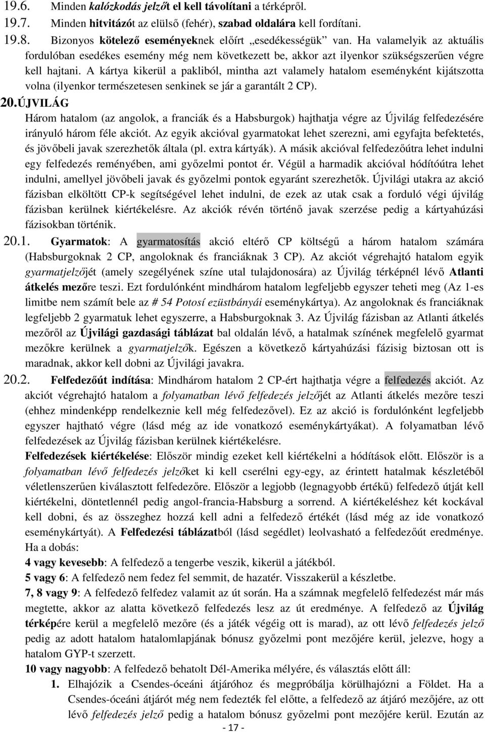 A kártya kikerül a pakliból, mintha azt valamely hatalom eseményként kijátszotta volna (ilyenkor természetesen senkinek se jár a garantált 2 CP). 20.